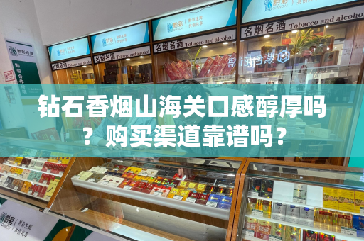 钻石香烟山海关口感醇厚吗？购买渠道靠谱吗？